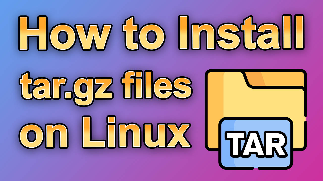 How To Install Tar.gz File On Linux [UPDATED 2025]